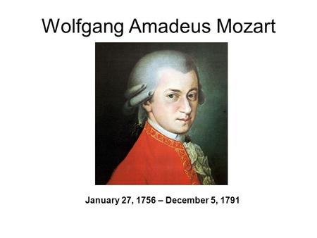 Wolfgang Amadeus Mozart January 27, 1756 – December 5, 1791.