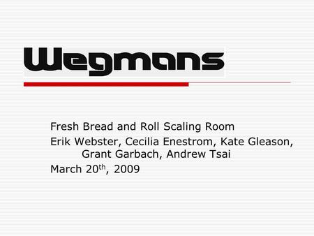 Fresh Bread and Roll Scaling Room Erik Webster, Cecilia Enestrom, Kate Gleason, Grant Garbach, Andrew Tsai March 20 th, 2009.