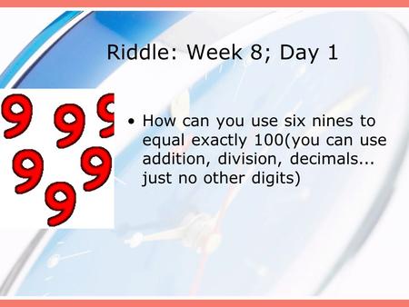 Riddle: Week 8; Day 1 How can you use six nines to equal exactly 100(you can use addition, division, decimals... just no other digits)
