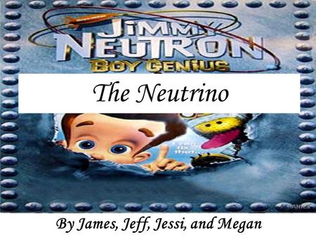 The Neutrino By James, Jeff, Jessi, and Megan. “It is the most tiny quantity of reality ever imagined by a human being” -F.Reines.