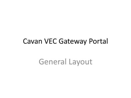 Cavan VEC Gateway Portal General Layout. Core Objectives VEC Website Customised School Websites Scheme Shared Learning Envirnoment Electronic Communication.