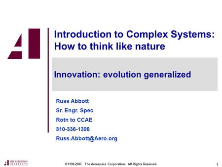 1 Introduction to Complex Systems: How to think like nature Russ Abbott Sr. Engr. Spec. Rotn to CCAE 310-336-1398  1998-2007. The.