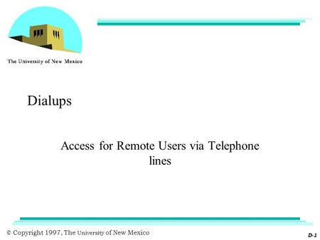 © Copyright 1997, The University of New Mexico D-1 Dialups Access for Remote Users via Telephone lines.