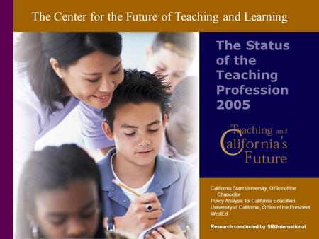 The Center for the Future of Teaching and Learning The Status of the Teaching Profession 2005 California State University, Office of the Chancellor Policy.