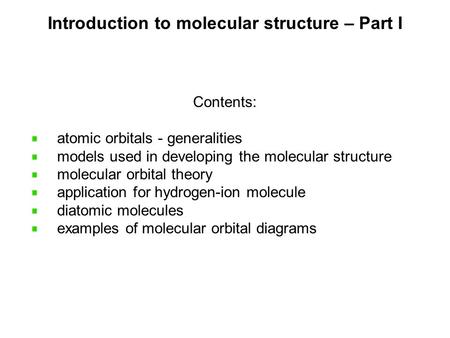 Introduction to molecular structure – Part I Contents: atomic orbitals - generalities models used in developing the molecular structure molecular orbital.