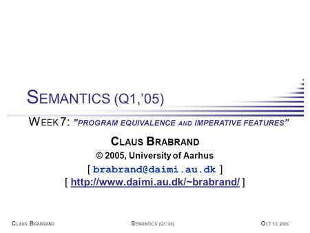 C LAUS B RABRAND S EMANTICS (Q1,’05) O CT 13, 2005 C LAUS B RABRAND © 2005, University of Aarhus [ ] [