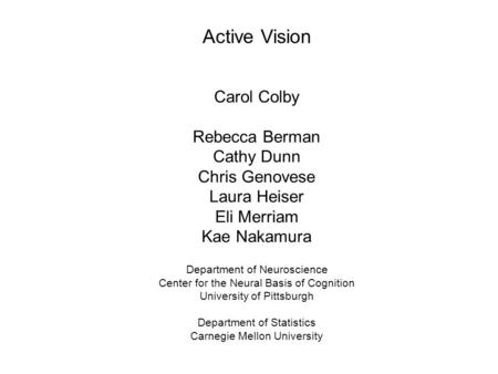 Active Vision Carol Colby Rebecca Berman Cathy Dunn Chris Genovese Laura Heiser Eli Merriam Kae Nakamura Department of Neuroscience Center for the Neural.