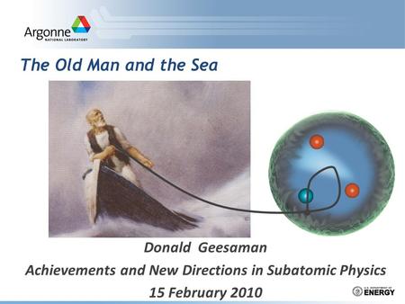 The Old Man and the Sea Donald Geesaman Achievements and New Directions in Subatomic Physics 15 February 2010.