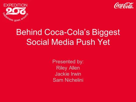 Behind Coca-Cola’s Biggest Social Media Push Yet Presented by: Riley Allen Jackie Irwin Sam Nichelini.