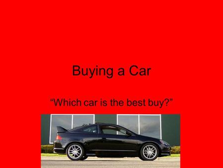 Buying a Car “Which car is the best buy?” When buying a car there are some variables to consider regarding the price. These variables include: Cost of.