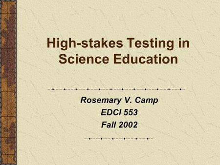 High-stakes Testing in Science Education Rosemary V. Camp EDCI 553 Fall 2002.