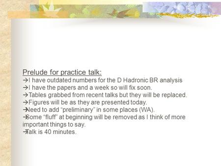 Prelude for practice talk:  I have outdated numbers for the D Hadronic BR analysis  I have the papers and a week so will fix soon.  Tables grabbed from.