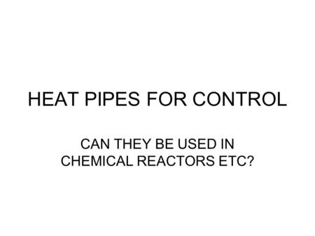HEAT PIPES FOR CONTROL CAN THEY BE USED IN CHEMICAL REACTORS ETC?