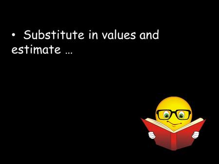 Substitute in values and estimate …. Estimate 49ab + 531c for a = 259, b = 37, and c = 192 49  259  37 + 531  192 S2: Round numbers 50  300  40 +