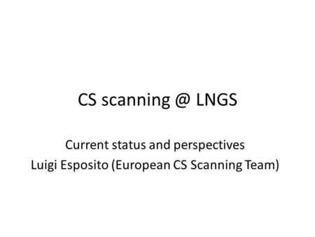 CS LNGS Current status and perspectives Luigi Esposito (European CS Scanning Team)