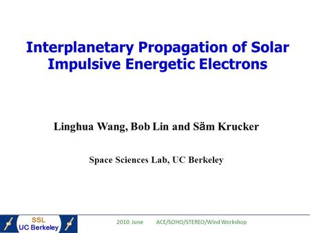 SSL UC Berkeley 2010 June ACE/SOHO/STEREO/Wind Workshop Interplanetary Propagation of Solar Impulsive Energetic Electrons Linghua Wang, Bob Lin and S ä.