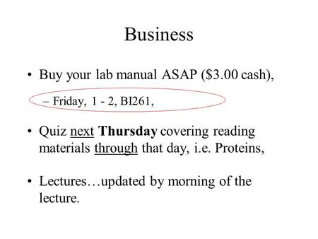 Business Buy your lab manual ASAP ($3.00 cash), –Friday, 1 - 2, BI261, Quiz next Thursday covering reading materials through that day, i.e. Proteins, Lectures…updated.