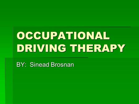 OCCUPATIONAL DRIVING THERAPY BY: Sinead Brosnan. OLDER PEOPLE AND DRIVING  Older people tend to have loss in their sensory functions, in which they begin.