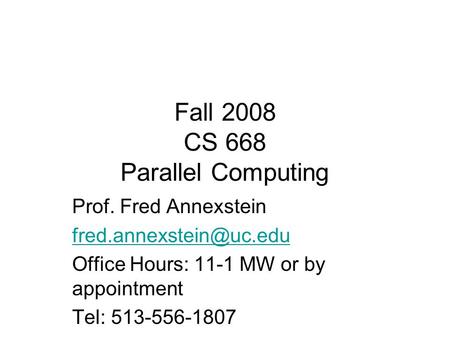 Fall 2008 CS 668 Parallel Computing Prof. Fred Annexstein Office Hours: 11-1 MW or by appointment Tel: 513-556-1807.