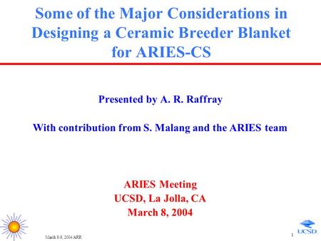 March 8-9, 2004/ARR 1 Some of the Major Considerations in Designing a Ceramic Breeder Blanket for ARIES-CS Presented by A. R. Raffray With contribution.