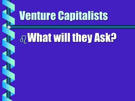 Venture Capitalists b What will they Ask?. Key Questions (1) b What’s the business? b Do you really think your idea is really worth it? b Name a company.