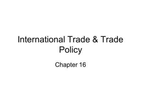 International Trade & Trade Policy Chapter 16. Chapter 16 Learning Objectives. You should be able to: Define comparative advantage and explain its relevance.