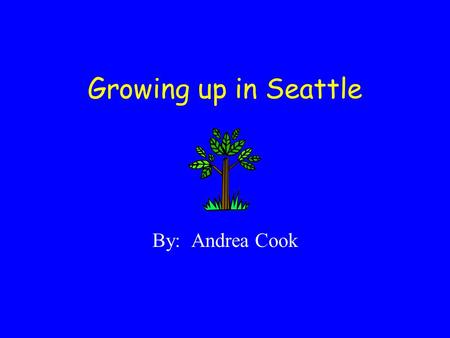 Growing up in Seattle By: Andrea Cook. BIRTH Born on February 6, 1980 Group Health Hospital – Capitol Hill A Neighborhood just East of Downtown Quickly.