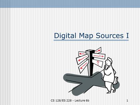 CS 128/ES 228 - Lecture 6b1 Digital Map Sources I.