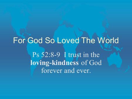 For God So Loved The World Ps 52:8-9 I trust in the loving-kindness of God forever and ever.