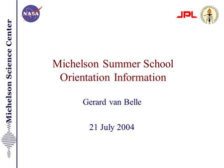 Michelson Summer School Orientation Information Gerard van Belle 21 July 2004.