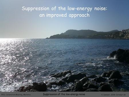 EPIC Calibration Meeting, Mallorca K. Dennerl, 2006 October 26 Suppression of the low-energy noise Suppression of the low-energy noise: an improved approach.