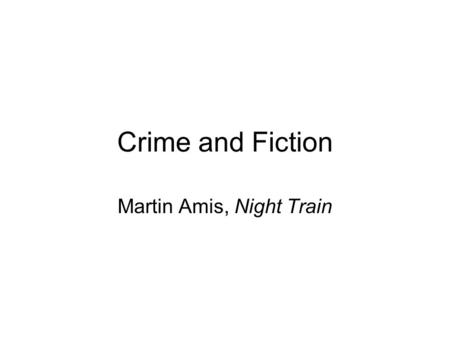 Crime and Fiction Martin Amis, Night Train. Agenda First, I’ll outline the generic backdrop that Amis takes for granted in Night Train: the police procedural.
