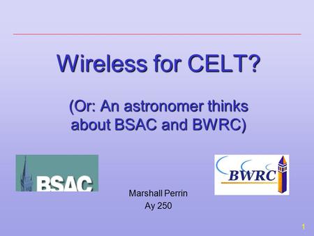 1 Wireless for CELT? (Or: An astronomer thinks about BSAC and BWRC) Marshall Perrin Ay 250.
