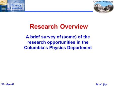 30-Aug-00 W.A. Zajc Research Overview A brief survey of (some) of the research opportunities in the Columbia’s Physics Department.