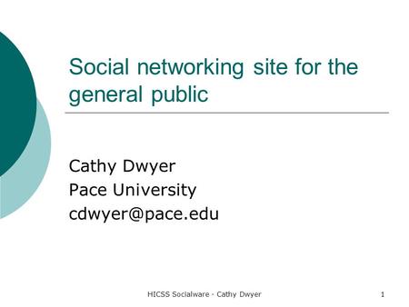 HICSS Socialware - Cathy Dwyer1 Social networking site for the general public Cathy Dwyer Pace University