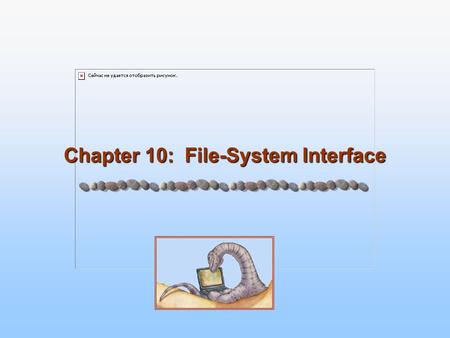 Chapter 10: File-System Interface. 10.2 Silberschatz, Galvin and Gagne ©2005 Operating System Concepts Chapter 10: File-System Interface File Concept.