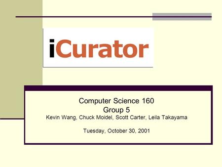 Computer Science 160 Group 5 Kevin Wang, Chuck Moidel, Scott Carter, Leila Takayama Tuesday, October 30, 2001.