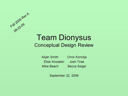Team Dionysus Conceptual Design Review Alijah SmithChris Koncilja Elise KowalskiJosh Tiras Mike BeachBecca Seigel September 22, 2009 Fall 2009 Rev A 09-22-09.