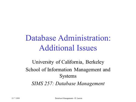 10/7/1999Database Management -- R. Larson Database Administration: Additional Issues University of California, Berkeley School of Information Management.