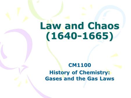 Law and Chaos (1640-1665) CM1100 History of Chemistry: Gases and the Gas Laws.