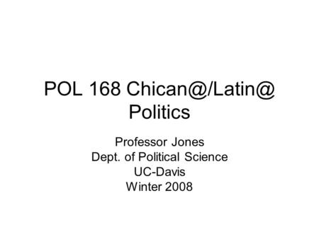POL 168 Politics Professor Jones Dept. of Political Science UC-Davis Winter 2008.
