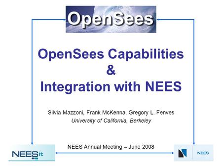 OpenSees Capabilities & Integration with NEES Silvia Mazzoni, Frank McKenna, Gregory L. Fenves University of California, Berkeley NEES Annual Meeting –