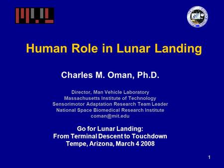 1 Human Role in Lunar Landing Charles M. Oman, Ph.D. Director, Man Vehicle Laboratory Massachusetts Institute of Technology Sensorimotor Adaptation Research.