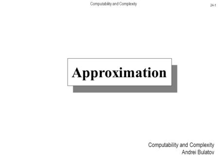 Computability and Complexity 24-1 Computability and Complexity Andrei Bulatov Approximation.