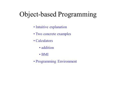 Object-based Programming Intuitive explanation Two concrete examples Calculators addition BMI Programming Environment.