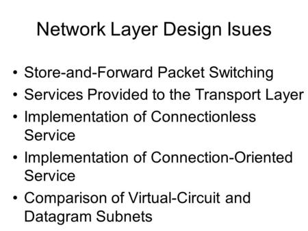 Network Layer Design Isues Store-and-Forward Packet Switching Services Provided to the Transport Layer Implementation of Connectionless Service Implementation.