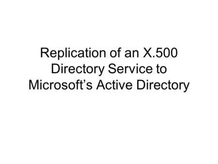 Replication of an X.500 Directory Service to Microsoft’s Active Directory.