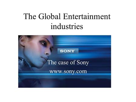 The Global Entertainment industries The case of Sony www.sony.com.