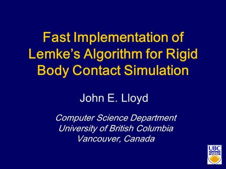 Fast Implementation of Lemke’s Algorithm for Rigid Body Contact Simulation Computer Science Department University of British Columbia Vancouver, Canada.