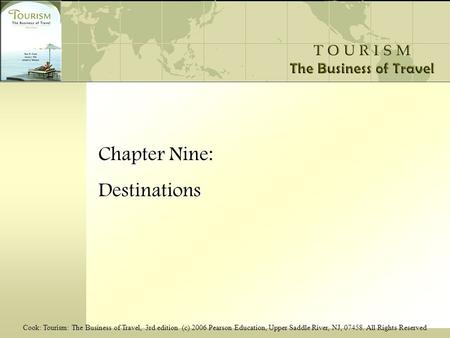 Cook: Tourism: The Business of Travel, 3rd edition (c) 2006 Pearson Education, Upper Saddle River, NJ, 07458. All Rights Reserved Chapter Nine: Destinations.